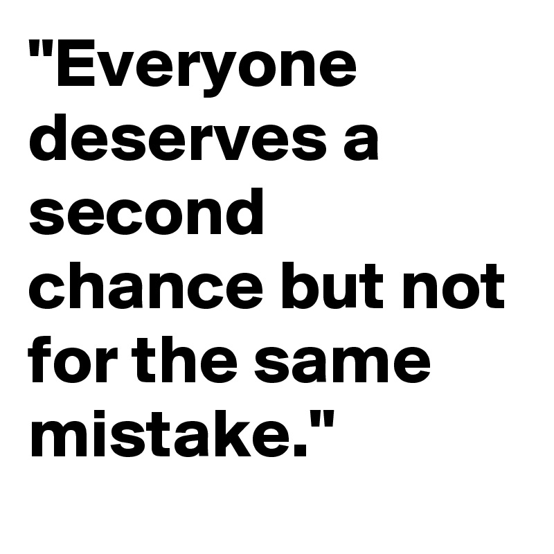 "Everyone deserves a second chance but not for the same mistake."