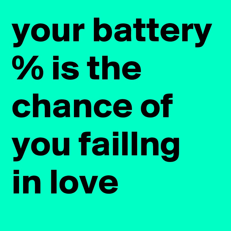 your battery % is the chance of you faillng in love 