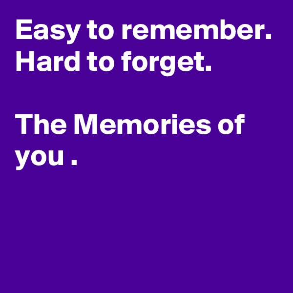 Easy to remember. 
Hard to forget.

The Memories of you .


