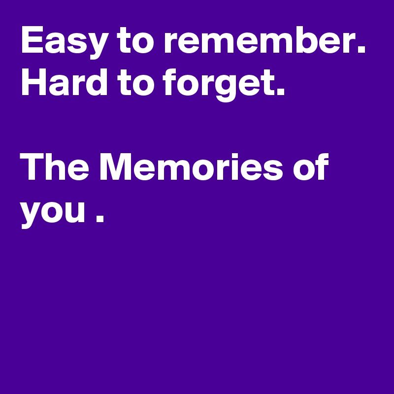 Easy to remember. 
Hard to forget.

The Memories of you .


