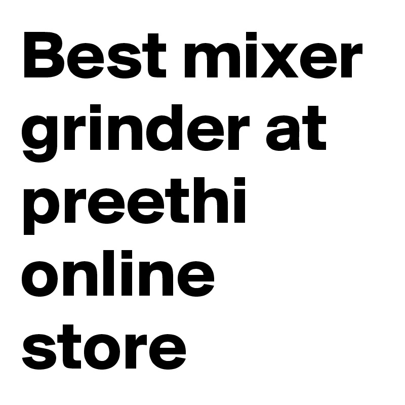 Best mixer grinder at preethi online store