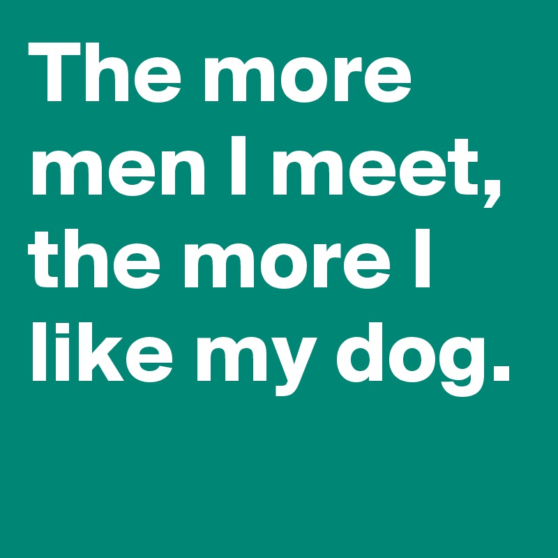 The more men I meet, the more I like my dog.
