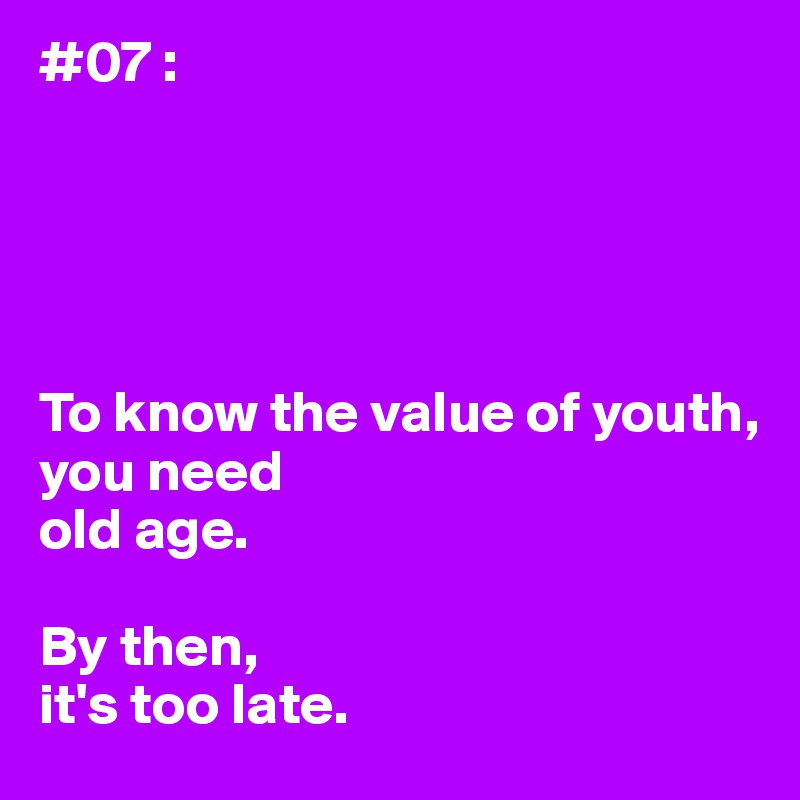 #07 :





To know the value of youth,
you need
old age.

By then,
it's too late.