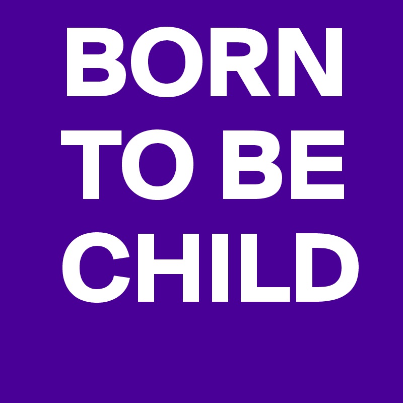 born-to-be-child-post-by-slaxxx-on-boldomatic