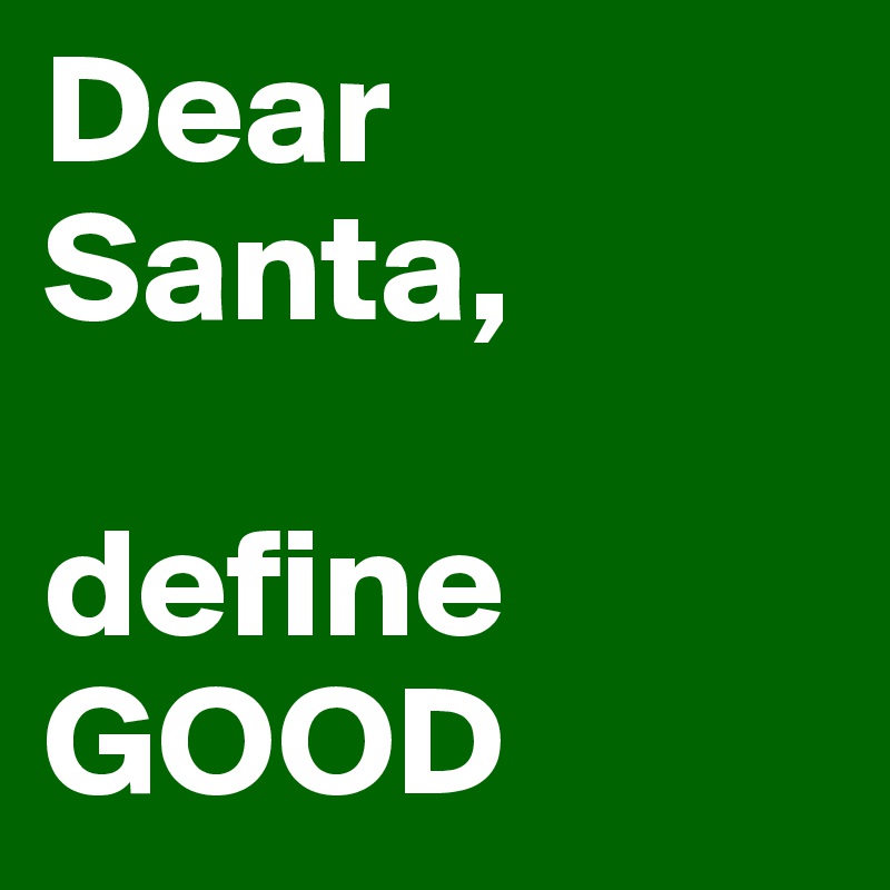 Dear Santa,

define GOOD