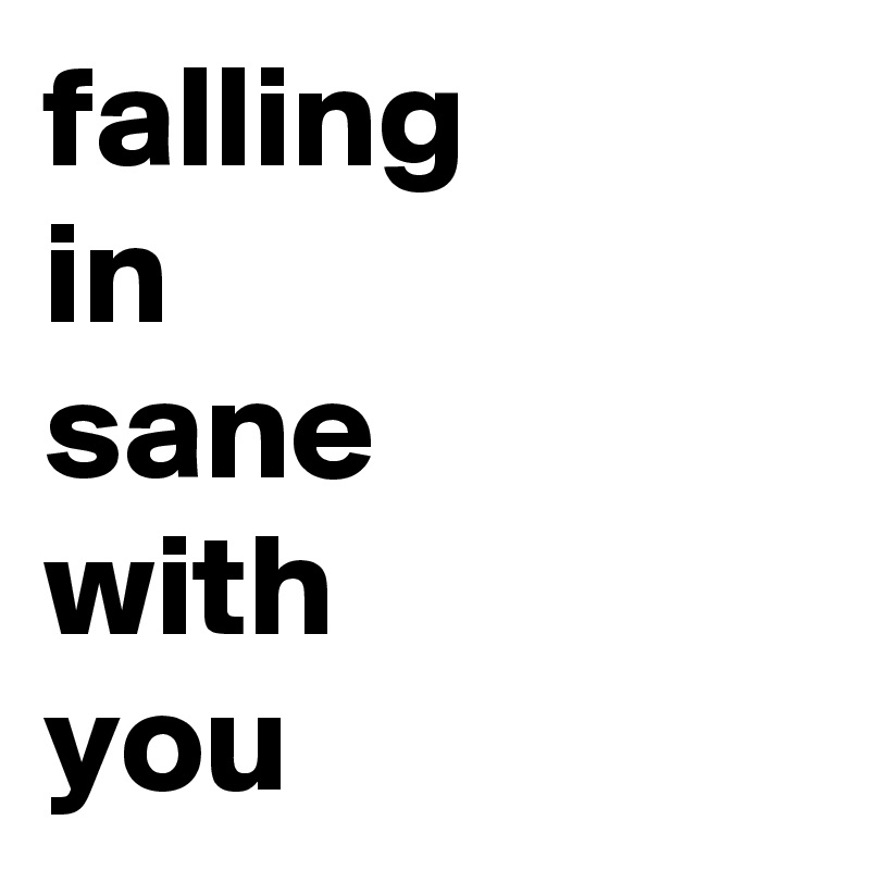 falling
in
sane
with 
you