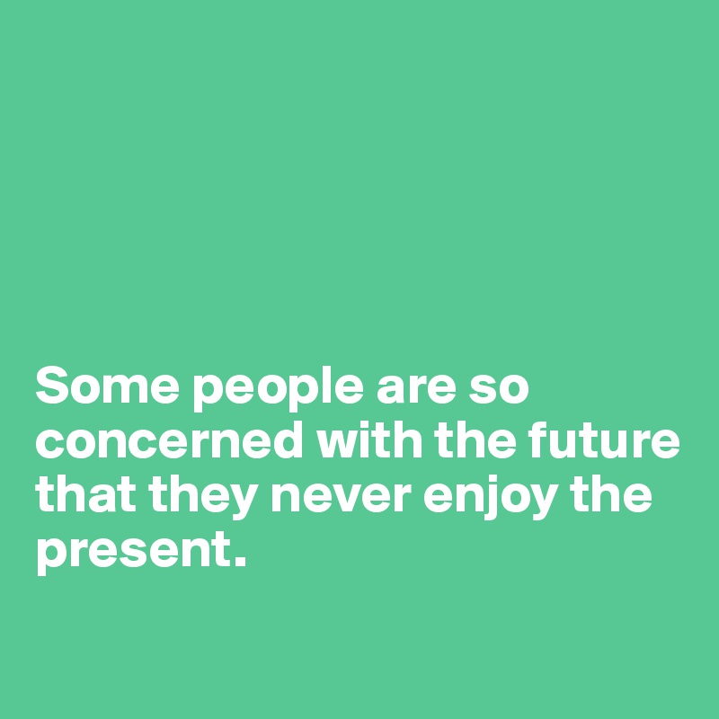 





Some people are so concerned with the future 
that they never enjoy the present.
