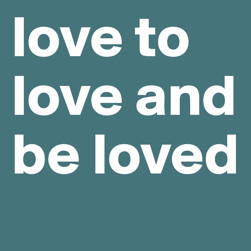 love to love and be loved