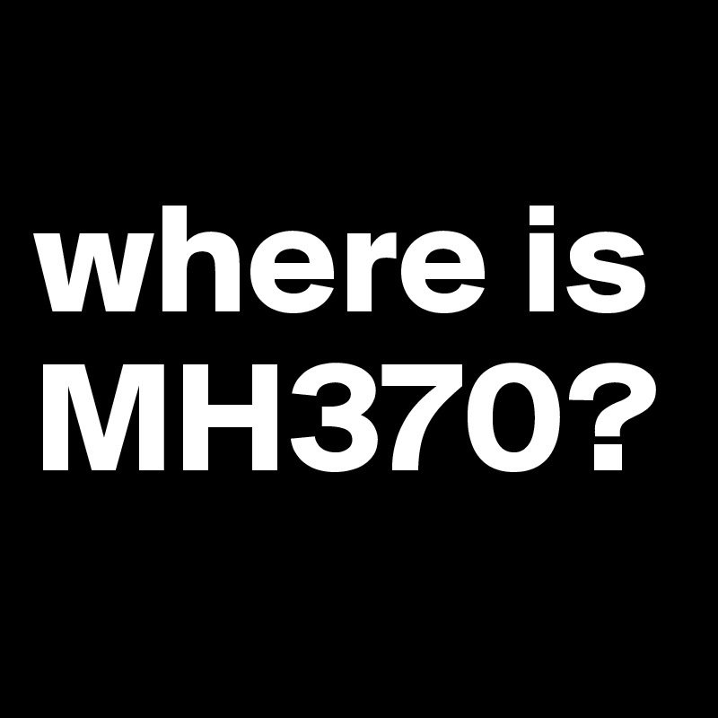 
where is MH370?
