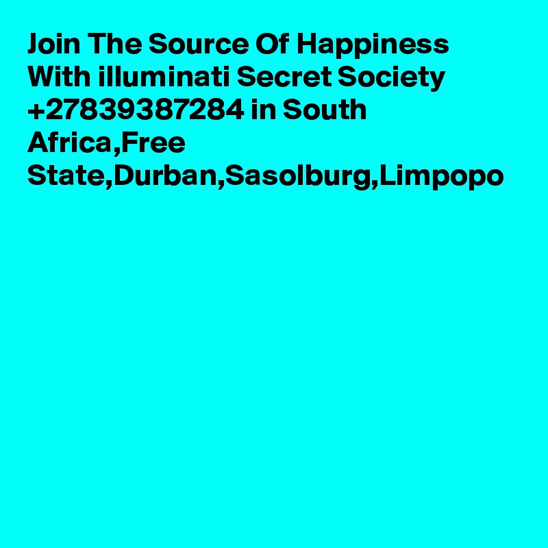 Join The Source Of Happiness With illuminati Secret Society +27839387284 in South Africa,Free State,Durban,Sasolburg,Limpopo