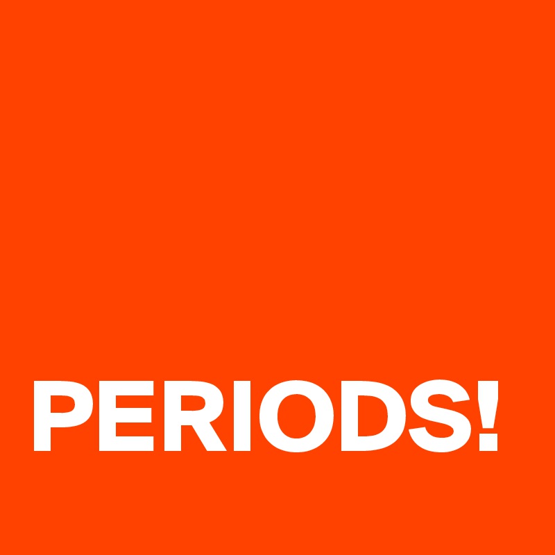 


PERIODS!