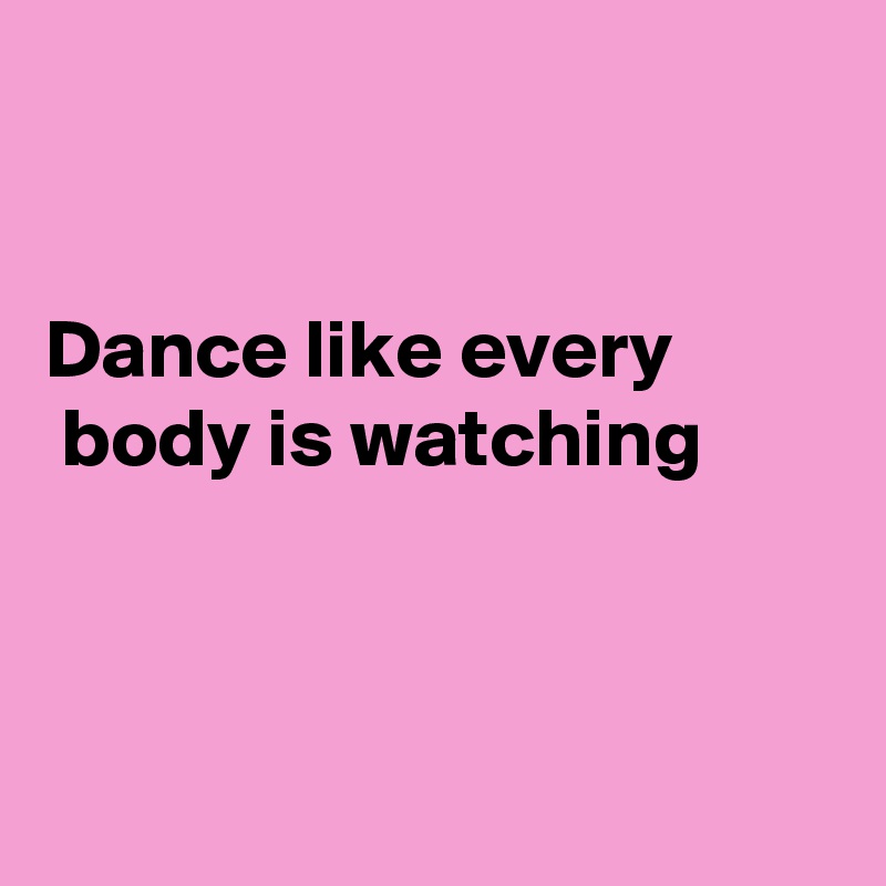 Dance like every body is watching - Post by Fionacatherine on Boldomatic