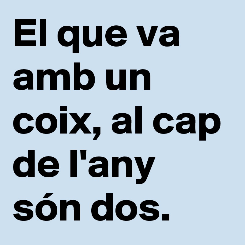 El que va amb un coix, al cap de l'any són dos.