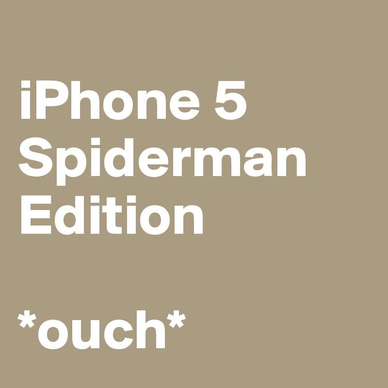 
iPhone 5 Spiderman Edition

*ouch*