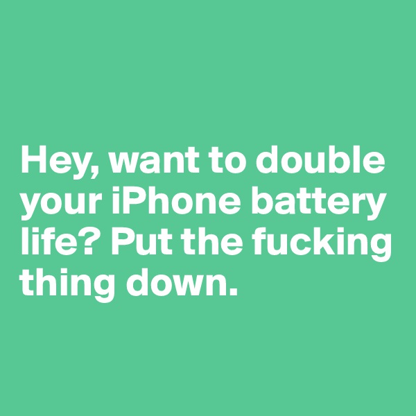 


Hey, want to double your iPhone battery life? Put the fucking thing down.


