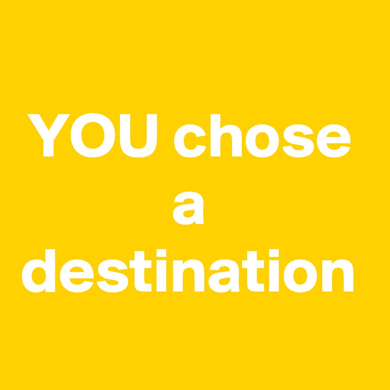 YOU chose a destination