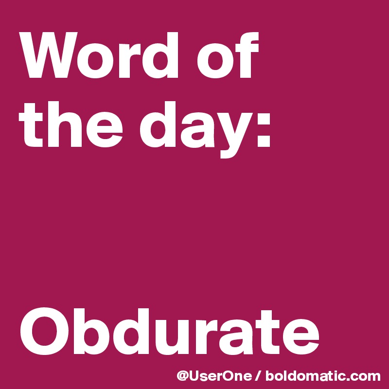Word of
the day:


Obdurate