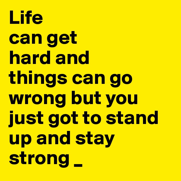 Life
can get
hard and
things can go wrong but you just got to stand up and stay strong _