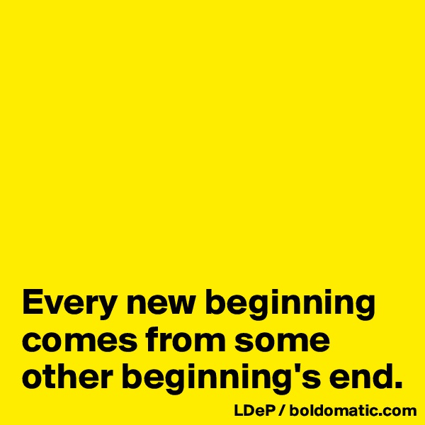 






Every new beginning comes from some other beginning's end. 