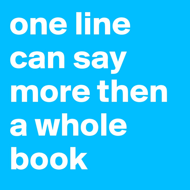 one line can say more then a whole book
