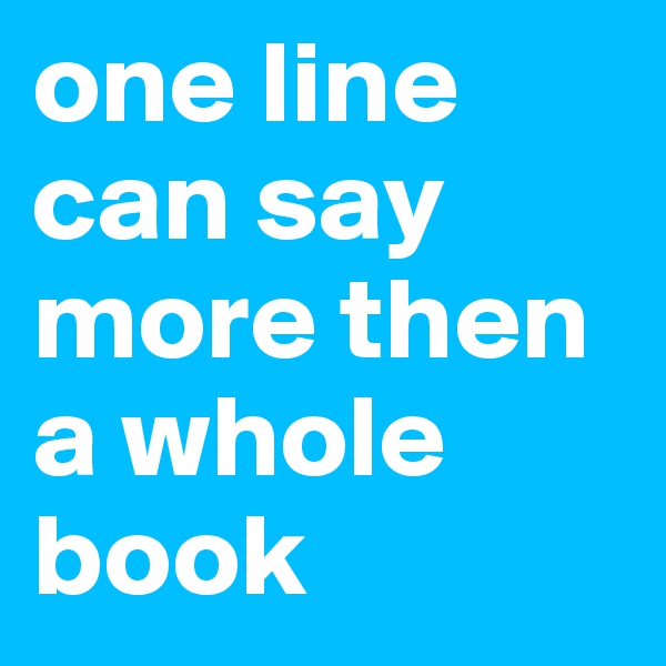 one line can say more then a whole book
