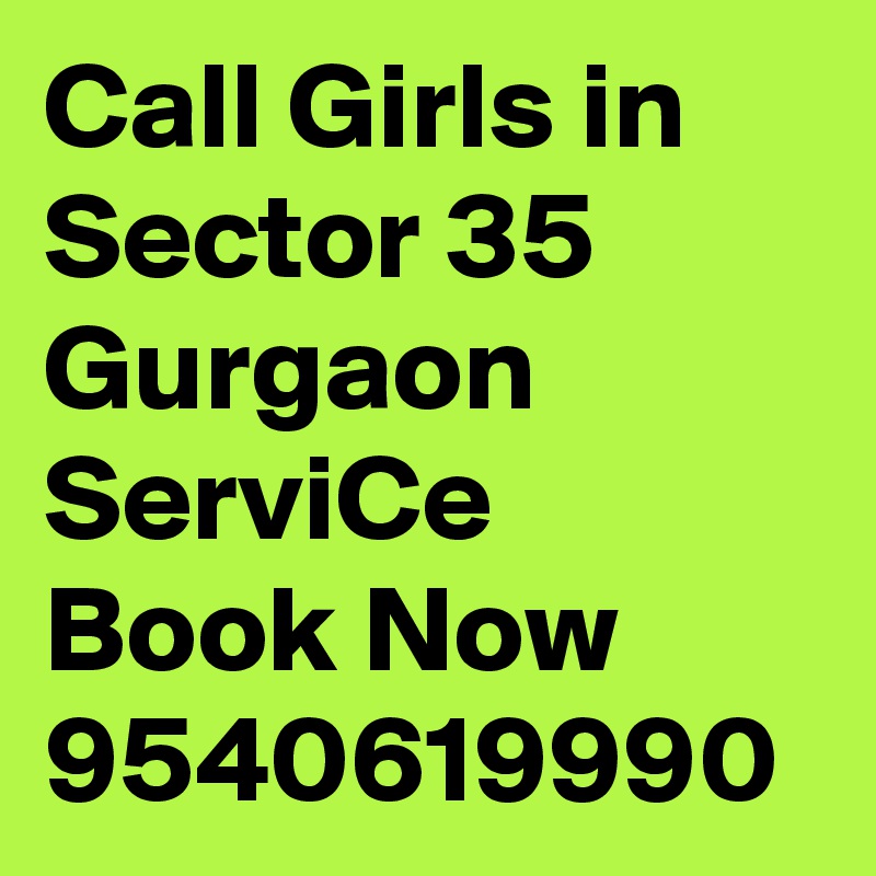 Call Girls in Sector 35 Gurgaon ServiCe Book Now 9540619990