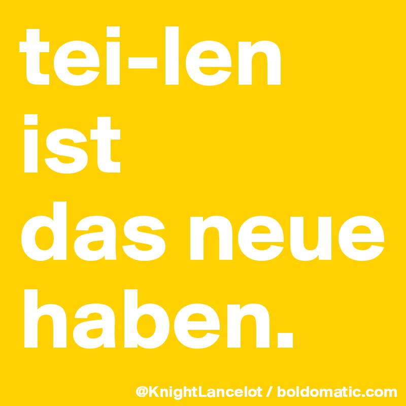tei-len ist       das neue haben. 