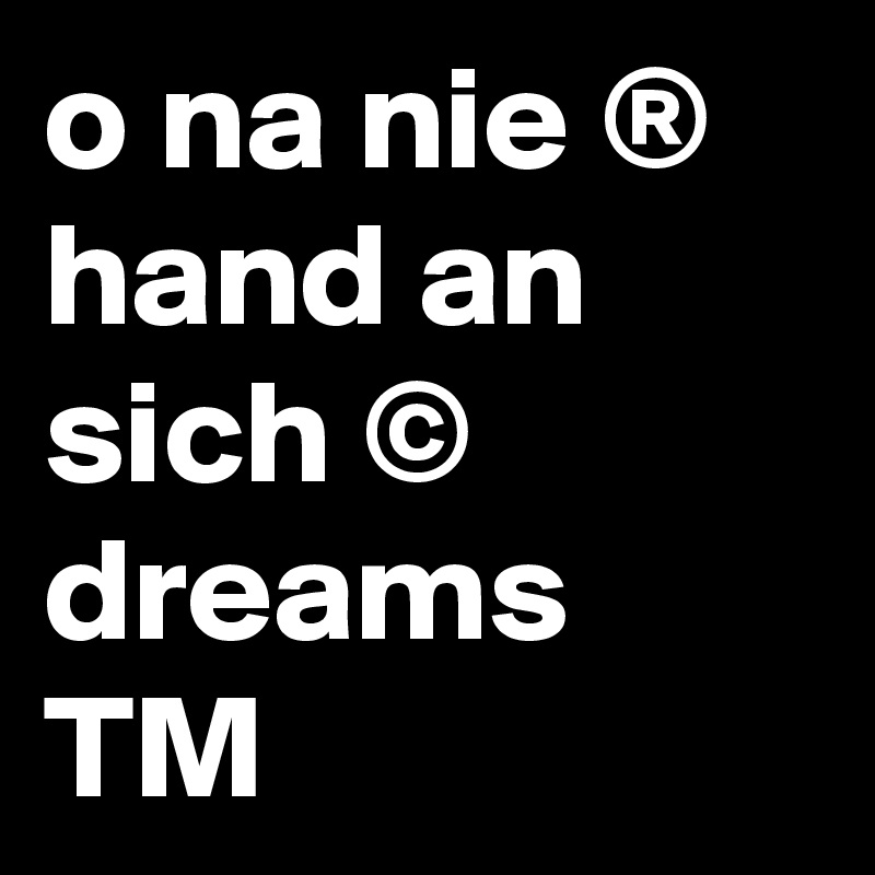 o na nie ®
hand an sich © dreams TM