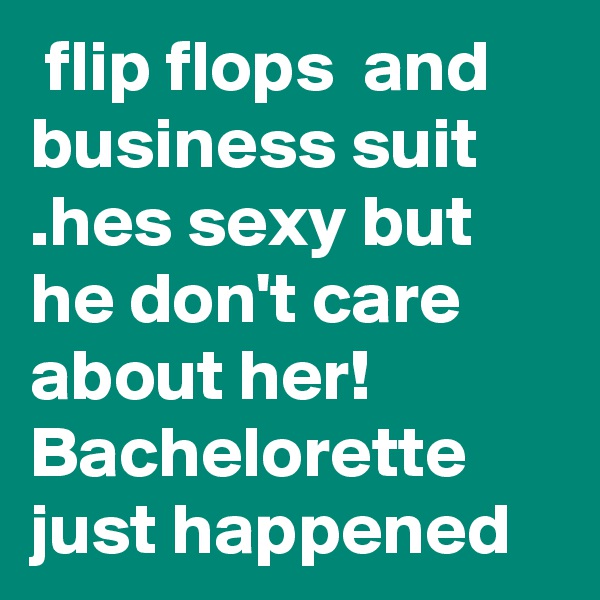  flip flops  and business suit .hes sexy but he don't care about her! Bachelorette just happened