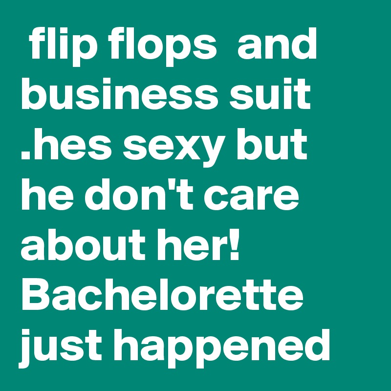  flip flops  and business suit .hes sexy but he don't care about her! Bachelorette just happened