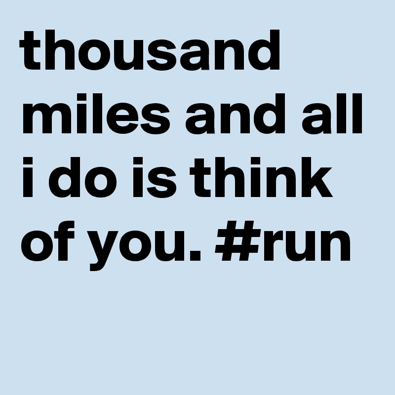 thousand miles and all i do is think of you. #run
