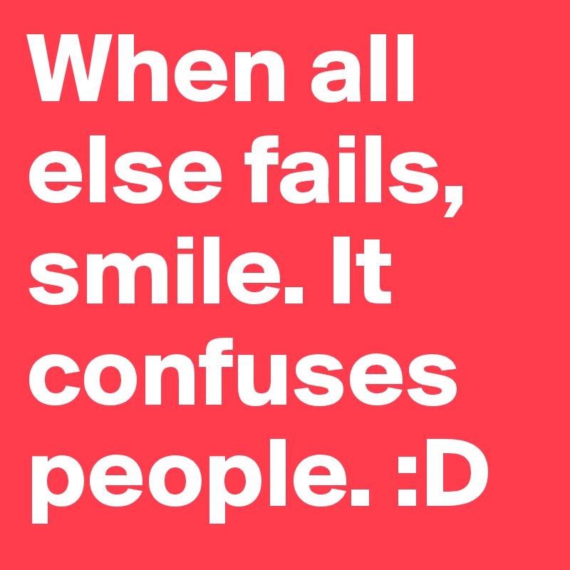 When all else fails, smile. It confuses people. :D