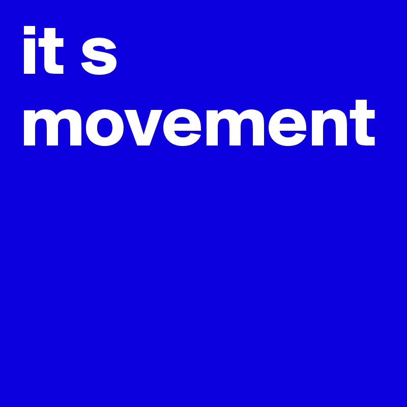 it s 
movement


