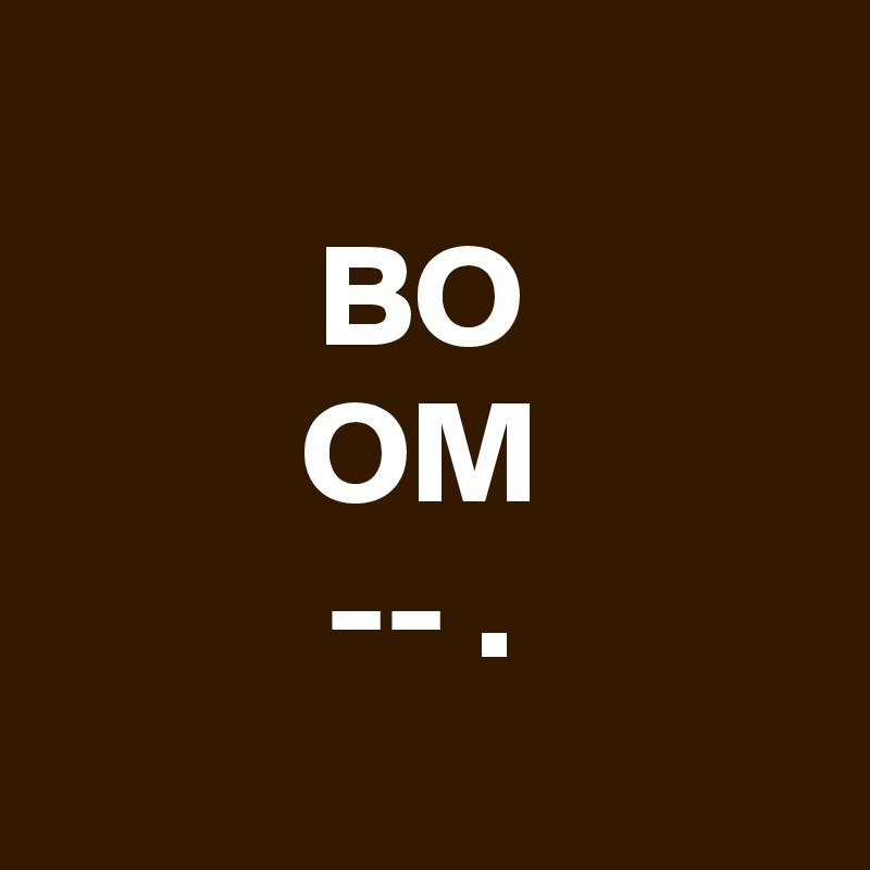 
BO
OM
-- .
