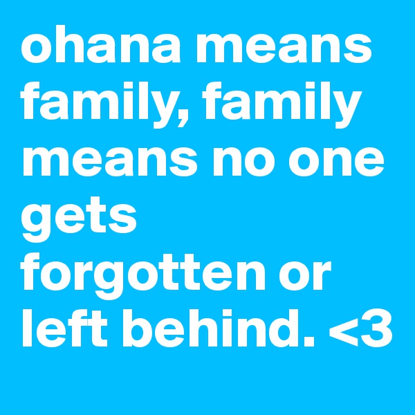 ohana means family, family means no one gets forgotten or left behind. <3