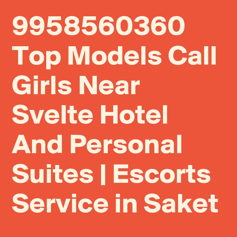 9958560360 Top Models Call Girls Near Svelte Hotel And Personal Suites | Escorts Service in Saket