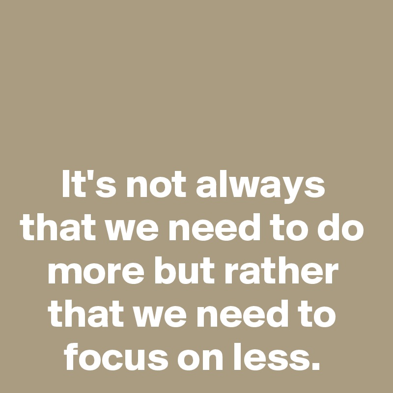 It's not always that we need to do more but rather that we need to ...