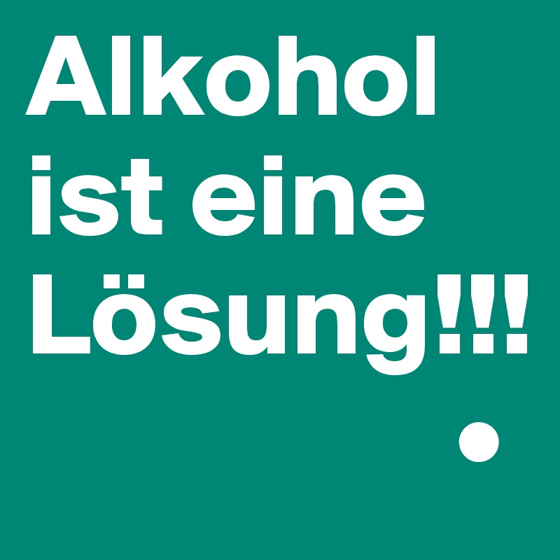 Alkohol ist eine Lösung!!!
                  •