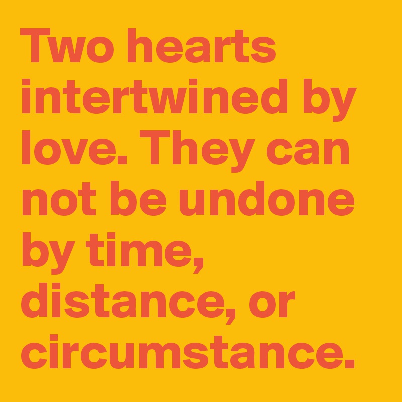 Two hearts intertwined by love. They can not be undone by time, distance, or circumstance.