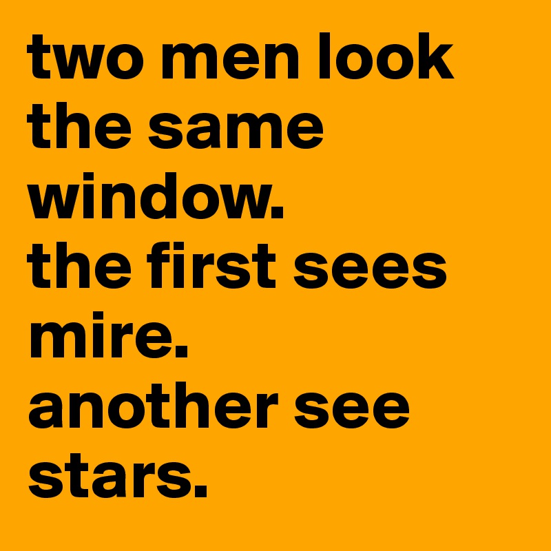 two men look the same window.
the first sees mire.
another see stars.