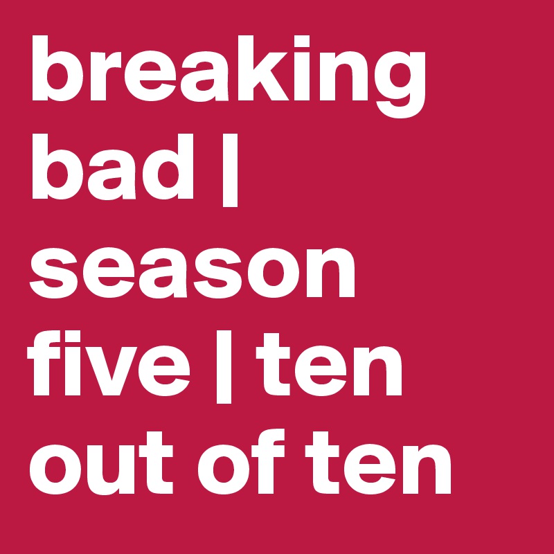 breaking bad | season five | ten out of ten