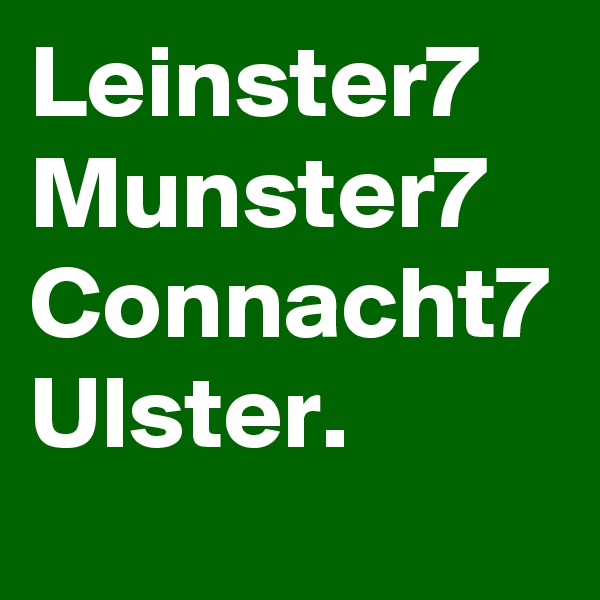 Leinster7
Munster7
Connacht7
Ulster.