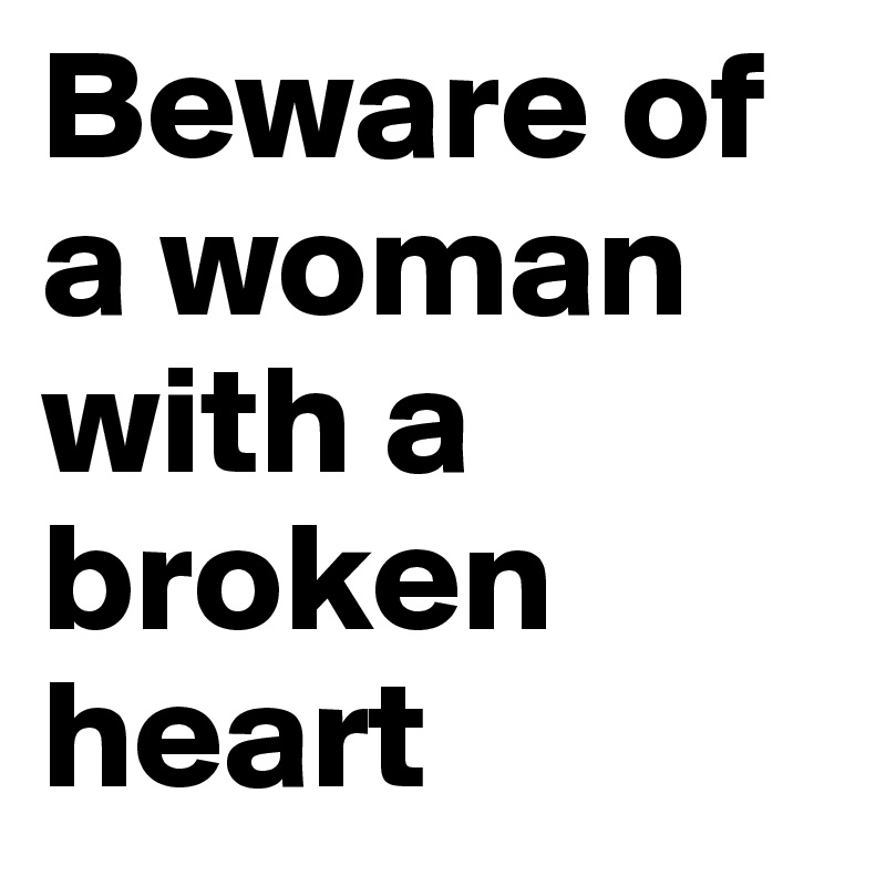 Beware of a woman with a broken heart