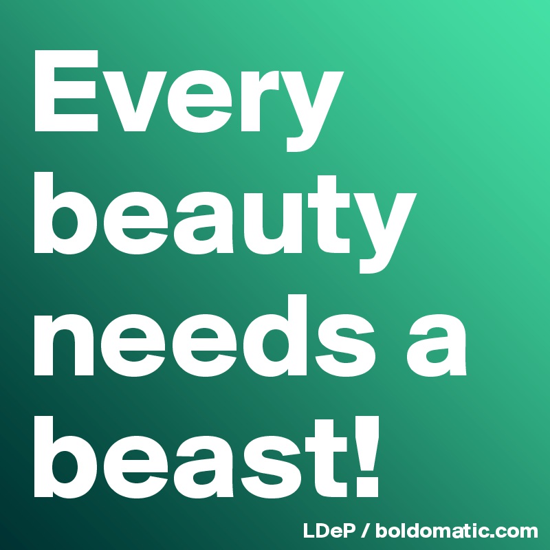 Every beauty needs a beast!