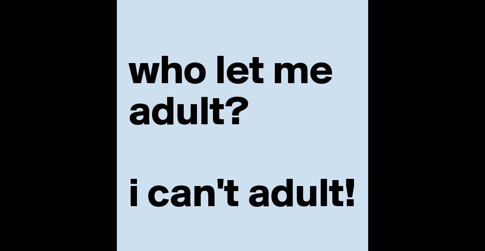 Who Let Me Adult I Cant Adult Post By Acctry On Boldomatic