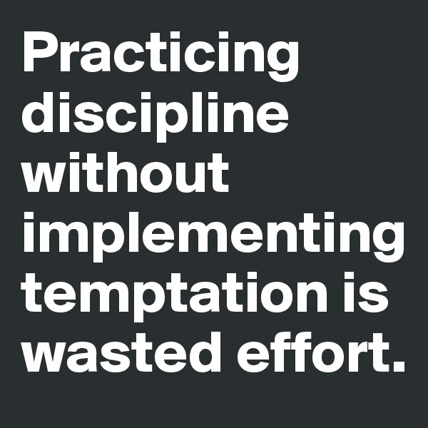 Practicing discipline without implementing temptation is wasted effort.