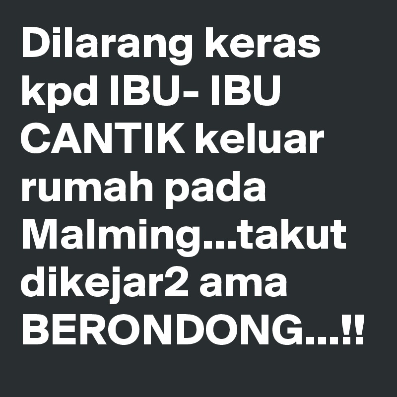 Dilarang keras kpd IBU- IBU CANTIK keluar rumah pada Malming...takut dikejar2 ama BERONDONG...!!