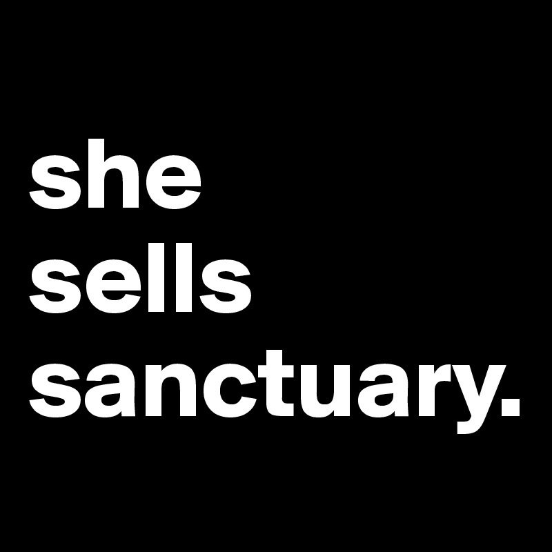 
she
sells
sanctuary.