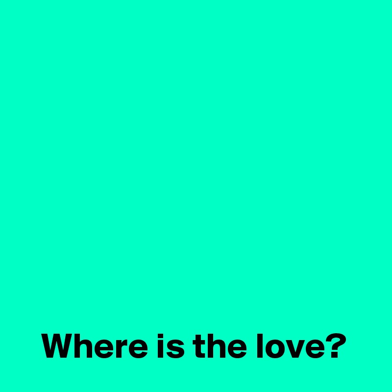






 
   Where is the love?
