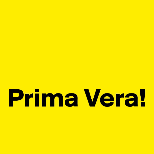                                                 


Prima Vera!

